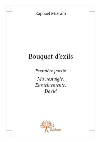 Couverture du livre « Bouquet d'exils t.1 ; ma nostalgie, enracinements David » de Raphael Mizrahi aux éditions Edilivre