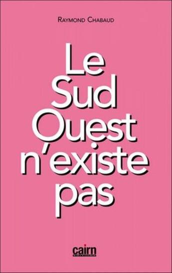 Couverture du livre « Le Sud-Ouest n'existe pas » de Raymond Chabaud aux éditions Cairn