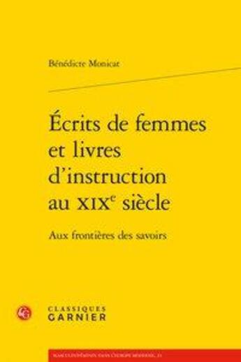 Couverture du livre « Écrits de femmes et livres d'instruction au XIXe siècle ; aux frontieres des savoirs » de Benedicte Monicat aux éditions Classiques Garnier