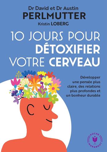 Couverture du livre « 10 jours pour détoxifier votre cerveau : développer une pensée plus claire, des relations plus profondes et un bonheur durable » de David Perlmutter et Kristin Loberg et Austin Perlmutter aux éditions Marabout