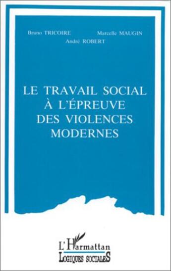 Couverture du livre « Le travail social à l'épreuve des violences modernes » de Andre Robert et Marcelle Maugin et Bruno Tricoire aux éditions L'harmattan