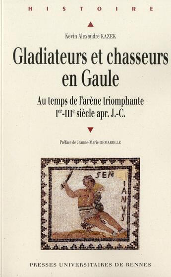 Couverture du livre « Gladiateurs et chasseurs en Gaule ; au temps de l'arène triomphante, I-III siècles apr. J.-C. » de Kevin Kazek aux éditions Pu De Rennes