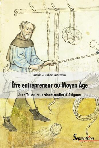 Couverture du livre « Être entrepreneur au Moyen Âge : Jean Teisseire, artisan cordier d'Avignon » de Melanie Dubois Morestin aux éditions Pu Du Septentrion