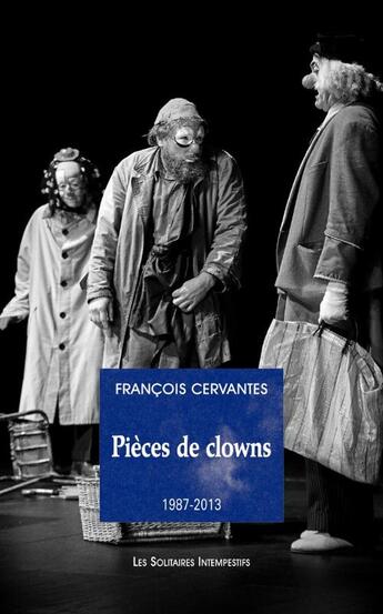 Couverture du livre « Pièces de clown (1987-2023) : La curiosité des anges, Le 6e jour, Le concert, Les clowns, Carnages » de Francois Cervantes aux éditions Solitaires Intempestifs