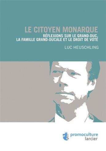 Couverture du livre « Le citoyen monarque ; réflexions sur le grand-duc, la famille grand-ducale et le droit de vote » de Luc Heuschling aux éditions Promoculture