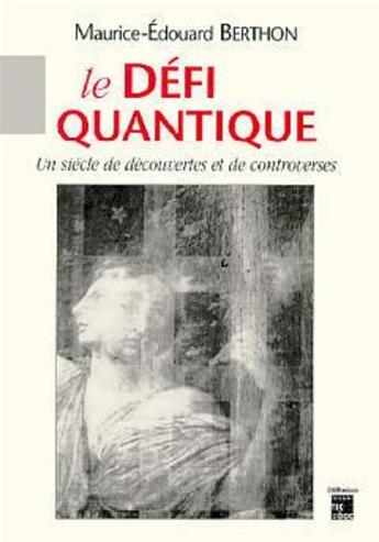 Couverture du livre « Le defi quantique un siecle de decouvertes et de controverses » de Maurice-Edouard Berthon aux éditions Publication Universitaire