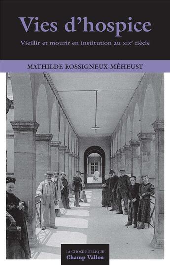 Couverture du livre « Vies d'hospice ; vieillir et mourir en institution au XIXe siècle » de Mathilde Rossigneux-Meheust aux éditions Champ Vallon