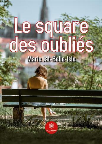 Couverture du livre « Le square des oubliÃ©s » de Marie Jat-Belle-Isle aux éditions Le Lys Bleu