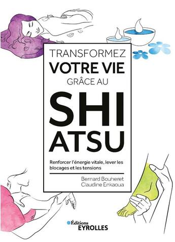 Couverture du livre « Transformez votre vie grâce au shiatsu ; renforcer l'énergie vitale, lever les blocages et les tensions » de Bernard Bouheret et Claudine Enkaoua aux éditions Eyrolles