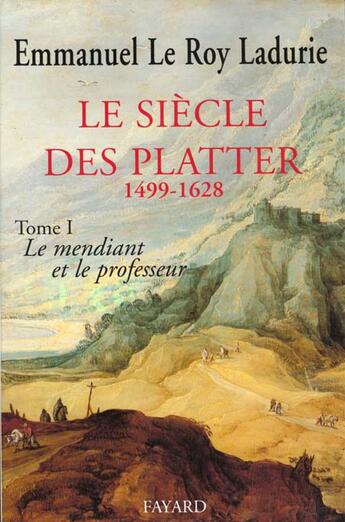 Couverture du livre « Le siècle des Platter Tome 1 ; le mendiant et le professeur » de Emmanuel Le Roy Ladurie aux éditions Fayard