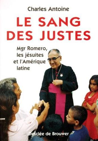 Couverture du livre « Le sang des justes ; Mgr. Romero, les jésuites et l'Amerique latine » de Charles Antoine aux éditions Desclee De Brouwer