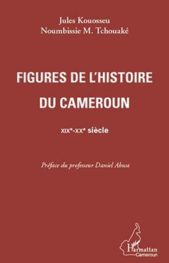 Couverture du livre « Figures de l'histoire du Cameroun ; XIXe-XXe siècle » de Jules Kouosseu et Noumbissie M. Tchouake aux éditions L'harmattan