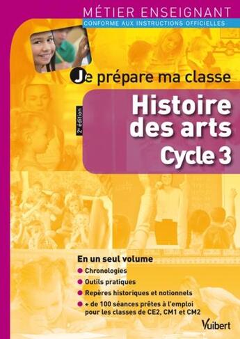 Couverture du livre « Métier enseignant ; je prépare ma classe ; histoire des arts ; cycle 3 (2e édition) » de  aux éditions Vuibert