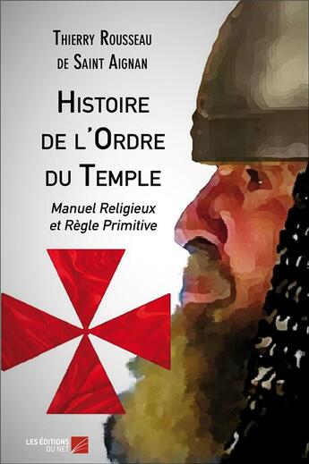 Couverture du livre « Histoire de l'ordre du temple ; manuel religieux et règle primitive » de Thierry Rousseau De Saint-Aignan aux éditions Editions Du Net