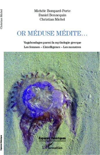 Couverture du livre « Or Méduse médite... : Vagabondages parmi la mythologie grecque - Les femmes - L'intelligence - Les monstres » de Christian Michel et Michele Bompard-Porte et Daniel Bennequin aux éditions L'harmattan