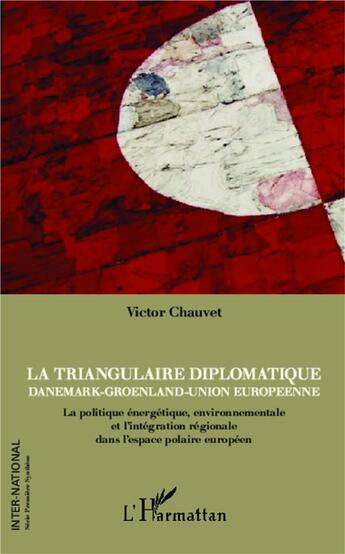 Couverture du livre « Triangulaire diplomatique ; Danemark, Groenland, Union européenne ; la politique énergétique, environnementale et l'intégration régionale dans l'espace polaire européen » de Victor Chauvet aux éditions L'harmattan