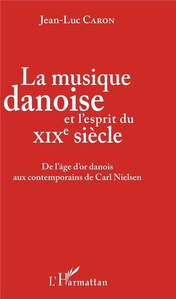 Couverture du livre « La musique danoise et l'esprit du XIXe siècle ; de l'âge d'or danois aux contemporains de Carl Nielsen » de Jean-Luc Caron aux éditions L'harmattan