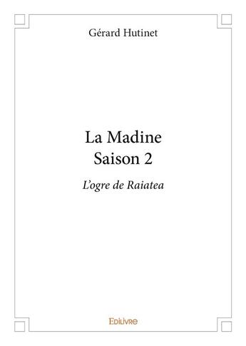 Couverture du livre « La madine t.2 ; l'ogre de Raiatea » de Gerard Hutinet aux éditions Edilivre