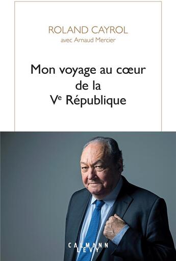 Couverture du livre « Mon voyage au coeur de la Ve République » de Roland Cayrol et Arnaud Mercier aux éditions Calmann-levy