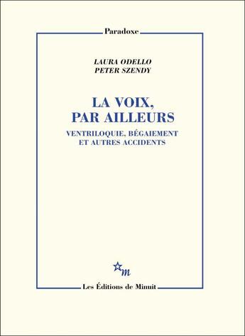 Couverture du livre « La voix, par ailleurs : antriloquies, bégaiements, mégaphones et microphones » de Peter Szendy et Laura Odello aux éditions Minuit