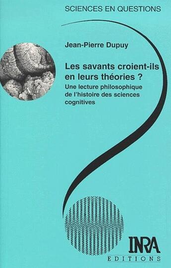 Couverture du livre « Les savants croient-ils en leurs théorie ? ; une lecture philosophique de l'histoire des sciences cognitives » de Jean-Pierre Dupuy aux éditions Quae