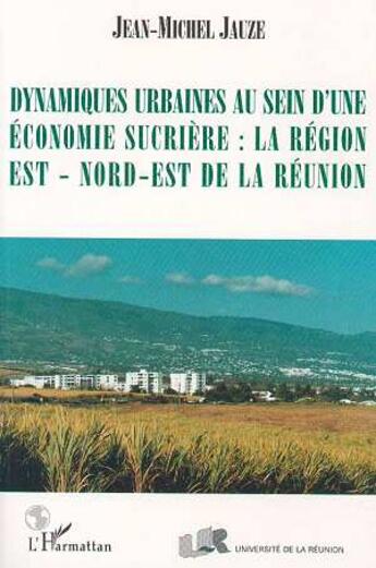 Couverture du livre « Dynamiques urbaines au sein d'une economie sucriere: la region est/nord-est de la reunion » de Jean-Michel Jauze aux éditions L'harmattan