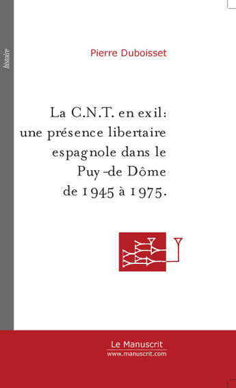 Couverture du livre « La C.N.T. en exil : une présence libertaire espagnole dans le Puy-de-Dôme de 1945 à 1975. » de Pierre Duboisset aux éditions Le Manuscrit