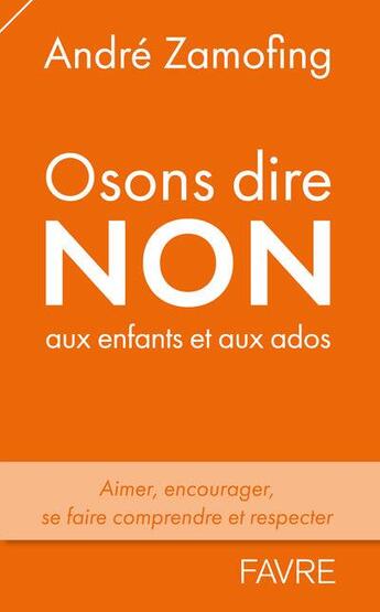 Couverture du livre « Osons dire non aux enfants et aux ados : aimer, encourager, se faire comprendre et respecter » de Andre Zamofing aux éditions Favre