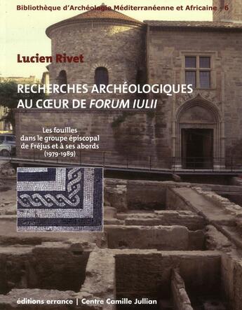 Couverture du livre « Recherches archéologiques au coeur de forum Iulii ; les fouilles dans et autour du groupe cathédral de Fréjus (1979-1989) » de Lucien Rivet aux éditions Errance