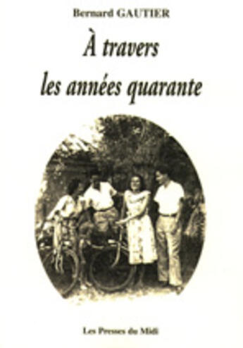 Couverture du livre « À travers les années quarante » de Bernard Gautier aux éditions Presses Du Midi