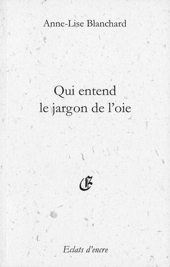 Couverture du livre « Qui entend le jargon de l'oie » de Anne-Lise Blanchard aux éditions Eclats D'encre