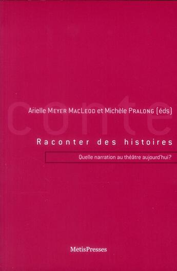 Couverture du livre « Raconter des histoires ; quelle narration au théâtre aujourd'hui ? » de Arielle Meyer Macleod et Michele Pralong aux éditions Metispresses