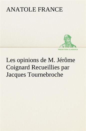 Couverture du livre « Les opinions de m. jerome coignard recueillies par jacques tournebroche » de Anatole France aux éditions Tredition