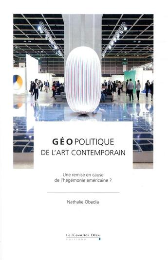 Couverture du livre « Géopolitique de l'art contemporain ; une remise en cause de l'hégémonie américaine ? » de Nathalie Obadia aux éditions Le Cavalier Bleu