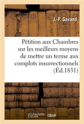 Couverture du livre « Petition aux chambres sur les meilleurs moyens de mettre un terme aux complots insurrectionnels - or » de Gavand J.-P. aux éditions Hachette Bnf