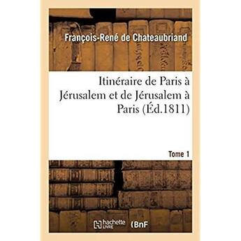 Couverture du livre « Itinéraire de Paris à Jérusalem et de Jérusalem à Paris. Tome 1 : en allant par la Grèce et revenant par l'Egypte, la Barbarie et l'Espagne » de Francois-Rene De Chateaubriand aux éditions Hachette Bnf