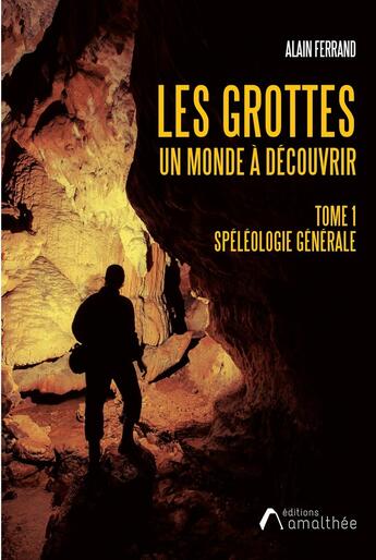 Couverture du livre « Les grottes un monde à découvrir t.1 : spéléologie générale » de Alain Ferrand aux éditions Amalthee