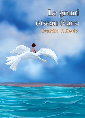 Couverture du livre « Le grand oiseau blanc » de Kouto Danielle F. aux éditions Books On Demand