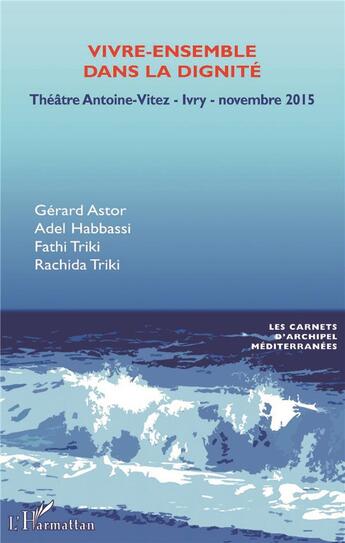 Couverture du livre « Vivre ensemble dans la dignité ; théâtre Antoine-Vitez ivry novembre 2015 » de Fathi Triki et Gerard Astor et Rachida Triki et Adel Habbassi aux éditions L'harmattan