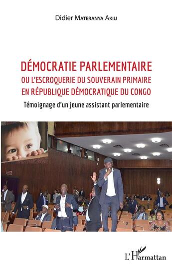 Couverture du livre « Démocratie parlementaire ou l'escroquerie du souverain primaire en République démocratique du Congo ; temoignage d'un jeune assistant parlamentaire » de Didier Materanya Akili aux éditions L'harmattan