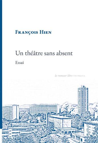 Couverture du livre « Un théâtre sans absent : Essai » de Francois Hien aux éditions La Rumeur Libre