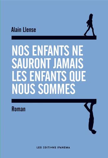 Couverture du livre « Nos enfants ne sauront jamais les enfants que nous sommes » de Alain Llense aux éditions Ipanema