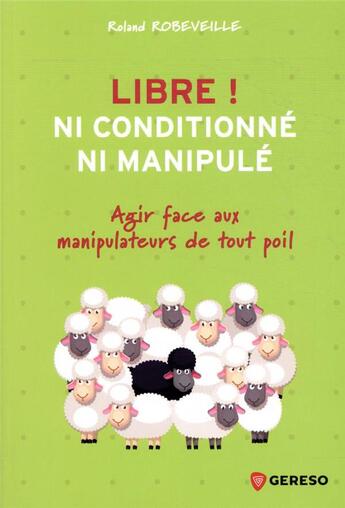 Couverture du livre « Libre ! ni conditionné, ni manipulé : petit manuel de résistance dans la vie et au travail » de Roland Robeveille aux éditions Gereso