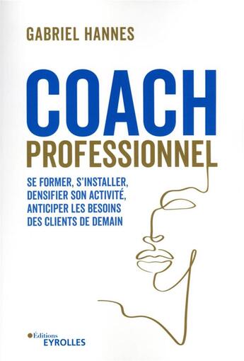 Couverture du livre « Coach professionnel : se former, s'installer, densifier son activité, anticiper les besoins des clients » de Gabriel Hannes aux éditions Eyrolles