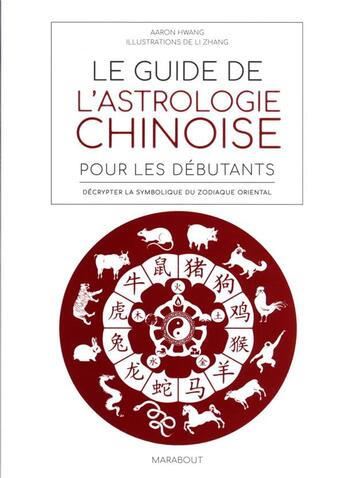 Couverture du livre « Le guide de l'astrologie chinoise pour débutants : décrypter la symbolique du zodiaque oriental » de Aaron Hwang et Li Zhang aux éditions Marabout