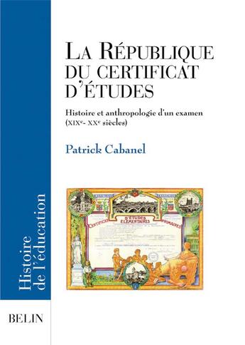 Couverture du livre « La république du certificat d'etudes ; histoire et anthropologie d'un examen (XIX-XX siècles) » de Patrick Cabanel aux éditions Belin