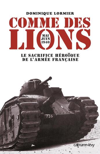 Couverture du livre « Comme des lions ; mai-juin 1940 : le sacrifice héroïque de l'armée française » de Dominique Lormier aux éditions Calmann-levy