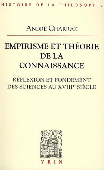 Couverture du livre « Empirisme et théorie de la connaissance ; réflexion et fondement des sciences au XVIIIe siècle » de Andre Charrak aux éditions Vrin