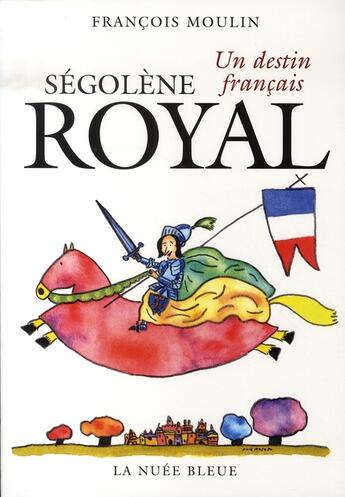Couverture du livre « Ségolène royal ; un destin français » de Francois Moulin aux éditions La Nuee Bleue