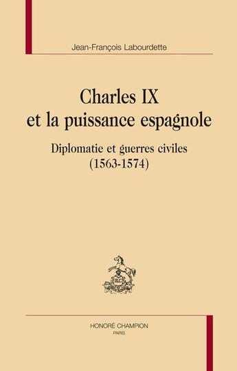 Couverture du livre « Charles IX et la puissance espagnole ; diplomatie et guerres civiles (1563-1574) » de Jean-Francois Labourdette aux éditions Honore Champion